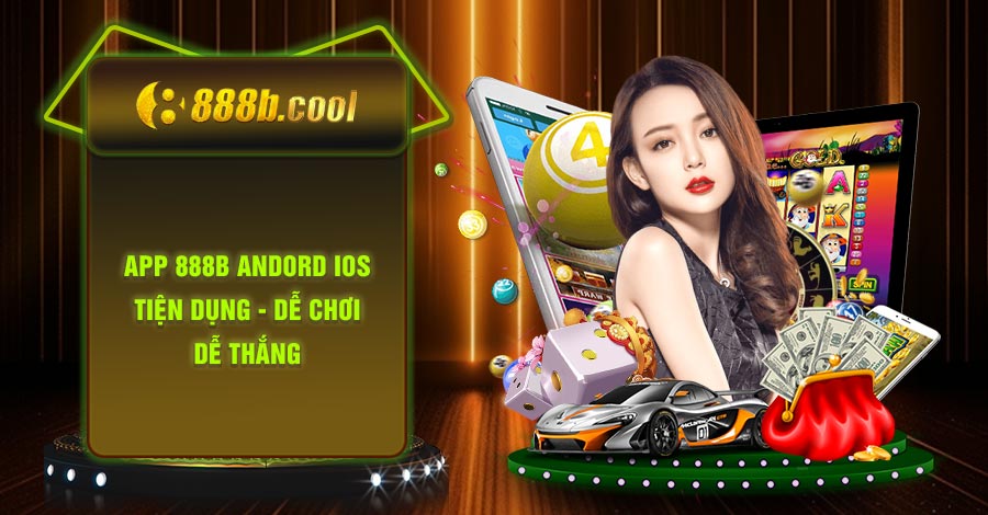 app 888B Andord iOS - TIỆN DỤNG - DỄ CHƠI - DỄ THẮNG