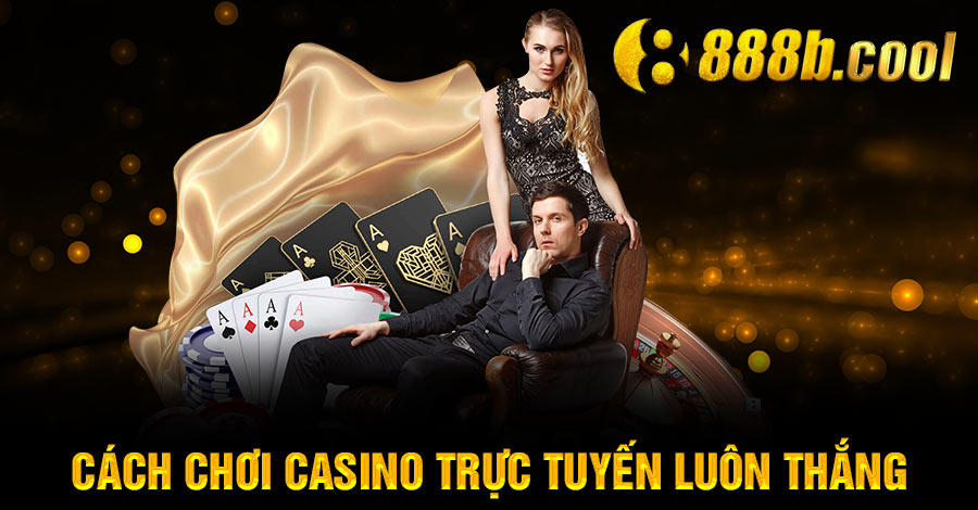 cách chơi Casino trực tuyến luôn thắng